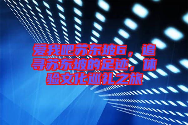 愛我吧蘇東坡6，追尋蘇東坡的足跡，體驗文化巡禮之旅