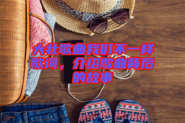 大壯歌曲我們不一樣歌詞，介紹歌曲背后的故事