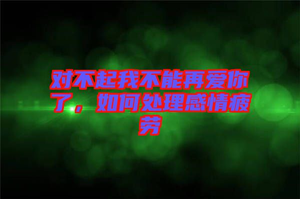 對不起我不能再愛你了，如何處理感情疲勞