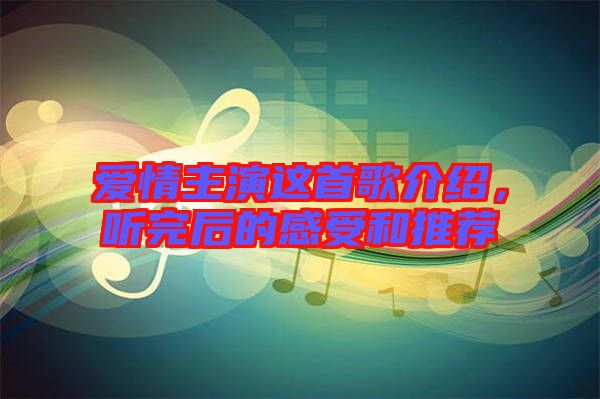 愛(ài)情主演這首歌介紹，聽(tīng)完后的感受和推薦