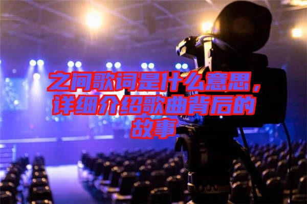 之間歌詞是什么意思，詳細(xì)介紹歌曲背后的故事