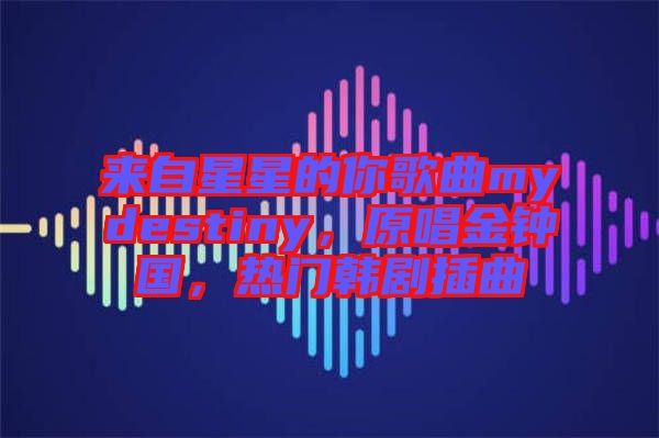 來(lái)自星星的你歌曲mydestiny，原唱金鐘國(guó)，熱門(mén)韓劇插曲