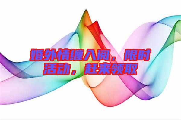 婚外情纏入閱，限時活動，趕來領(lǐng)取