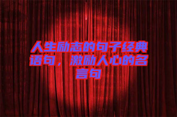 人生勵(lì)志的句子經(jīng)典語(yǔ)句，激勵(lì)人心的名言句