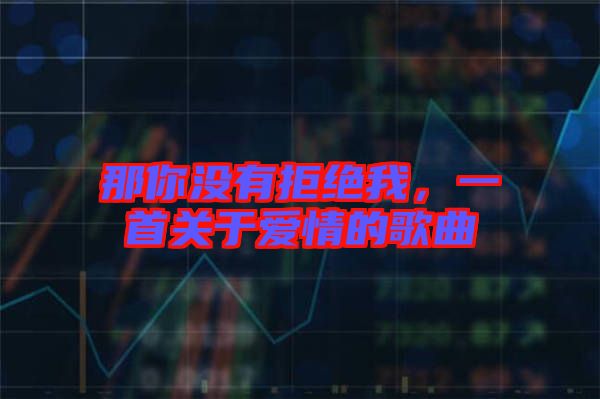 那你沒(méi)有拒絕我，一首關(guān)于愛(ài)情的歌曲