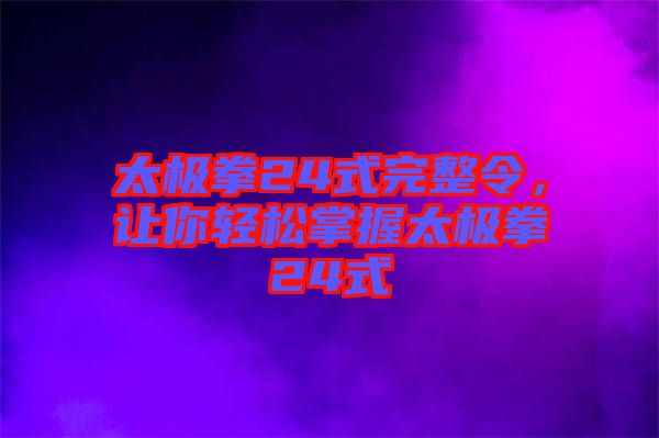 太極拳24式完整令，讓你輕松掌握太極拳24式