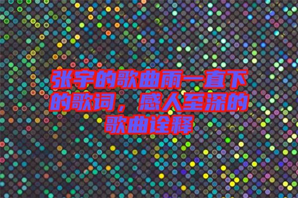張宇的歌曲雨一直下的歌詞，感人至深的歌曲詮釋