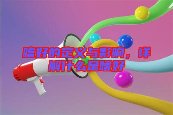 嗜好的定義與影響，詳解什么是嗜好