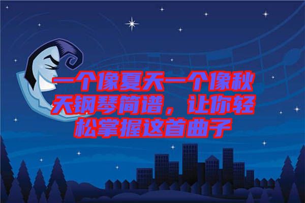 一個像夏天一個像秋天鋼琴簡譜，讓你輕松掌握這首曲子