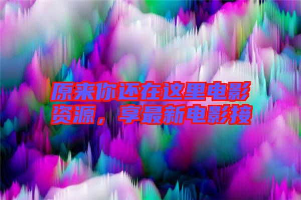 原來你還在這里電影資源，享最新電影接