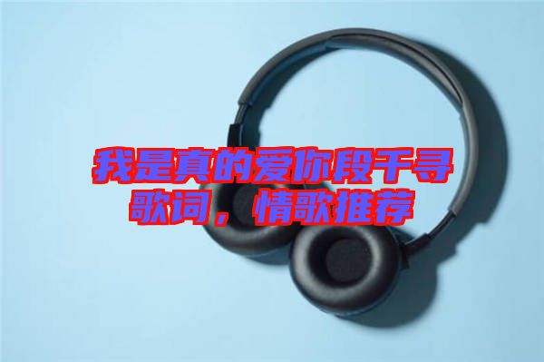 我是真的愛你段千尋歌詞，情歌推薦