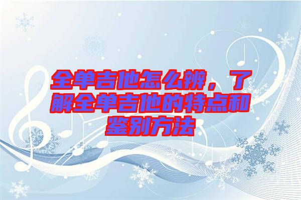 全單吉他怎么辨，了解全單吉他的特點(diǎn)和鑒別方法