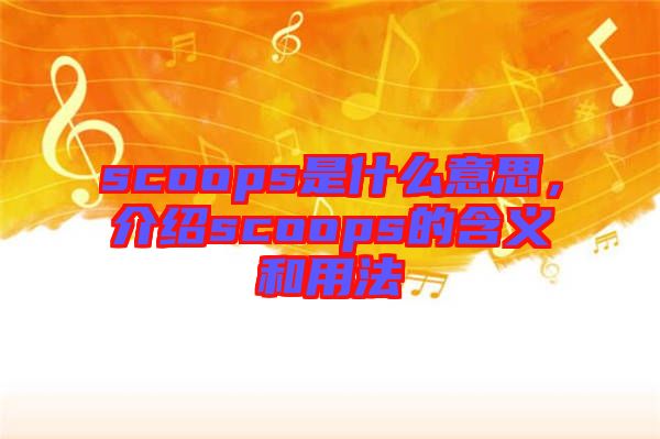 scoops是什么意思，介紹scoops的含義和用法