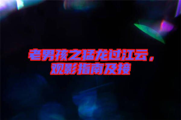 老男孩之猛龍過江云，觀影指南及接