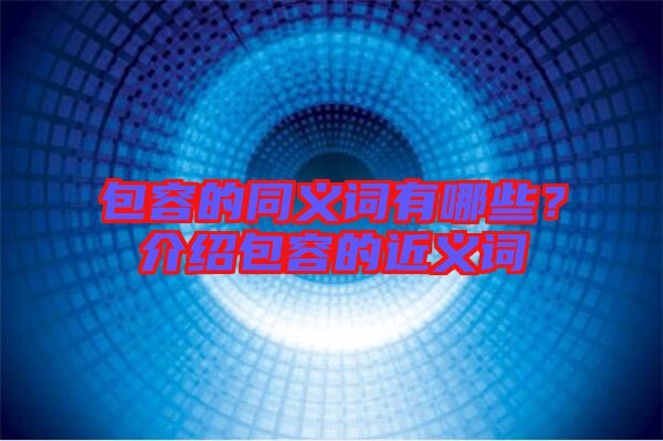 包容的同義詞有哪些？介紹包容的近義詞