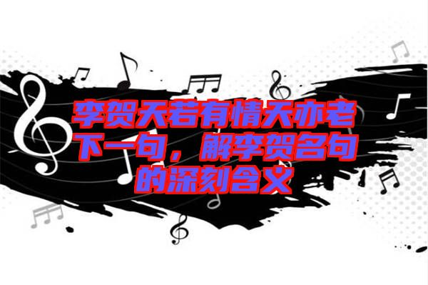 李賀天若有情天亦老下一句，解李賀名句的深刻含義
