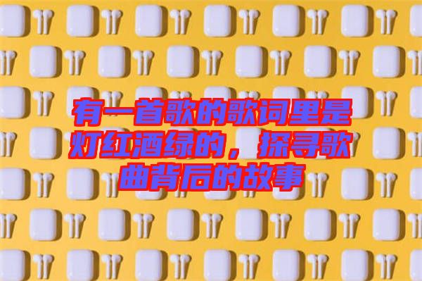 有一首歌的歌詞里是燈紅酒綠的，探尋歌曲背后的故事