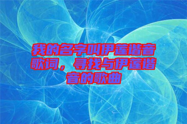 我的名字叫伊蓮諧音歌詞，尋找與伊蓮諧音的歌曲