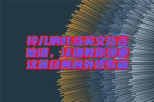 鈴兒響叮當英文版吉他譜，詳細教你彈奏這首經(jīng)典的外語歌曲