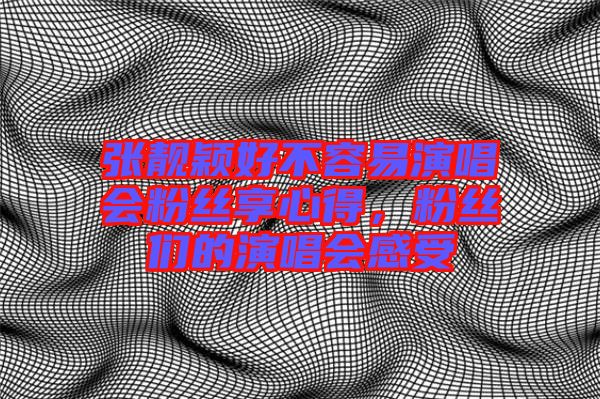 張靚穎好不容易演唱會粉絲享心得，粉絲們的演唱會感受