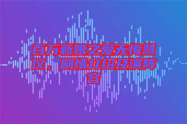百萬新娘之愛無悔慧儀，劇情介紹及演陣容