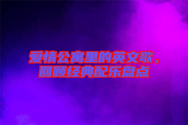 愛情公寓里的英文歌，回顧經(jīng)典配樂盤點(diǎn)