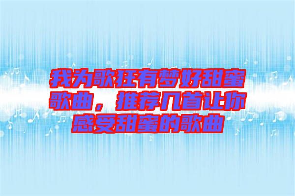 我為歌狂有夢好甜蜜歌曲，推薦幾首讓你感受甜蜜的歌曲