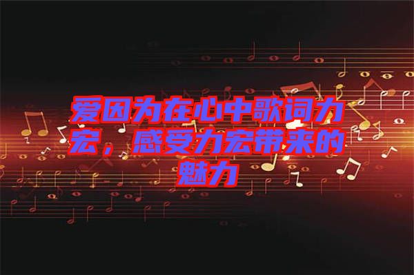愛因為在心中歌詞力宏，感受力宏帶來的魅力