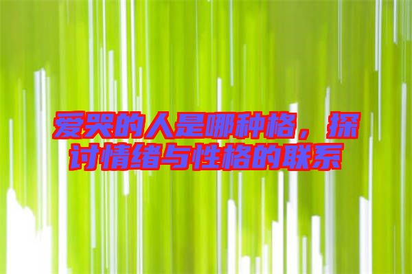 愛(ài)哭的人是哪種格，探討情緒與性格的聯(lián)系