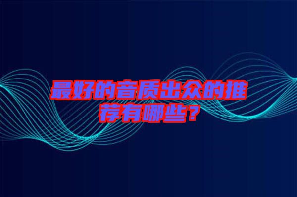 最好的音質(zhì)出眾的推薦有哪些？