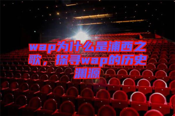 wap為什么是浦西之歌，探尋wap的歷史淵源
