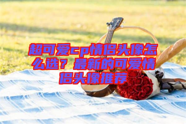 超可愛cp情侶頭像怎么選？最新的可愛情侶頭像推薦