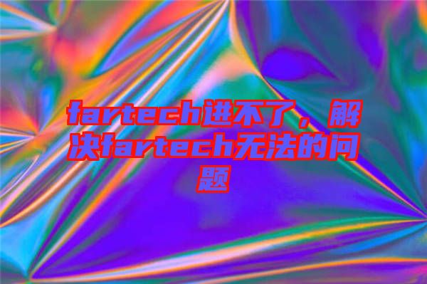 fartech進(jìn)不了，解決fartech無(wú)法的問(wèn)題