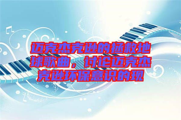 邁克杰克遜的拯救地球歌曲，討論邁克杰克遜環(huán)保意識的現(xiàn)