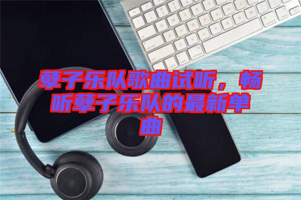 孽子樂(lè)隊(duì)歌曲試聽(tīng)，暢聽(tīng)孽子樂(lè)隊(duì)的最新單曲