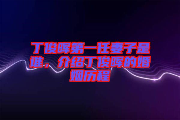 丁俊暉第一任妻子是誰(shuí)，介紹丁俊暉的婚姻歷程