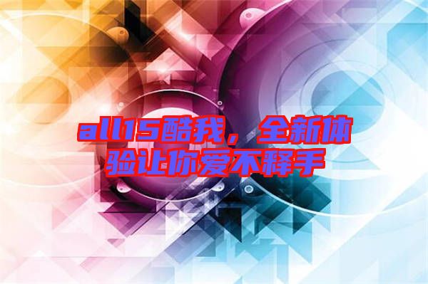 all15酷我，全新體驗(yàn)讓你愛不釋手
