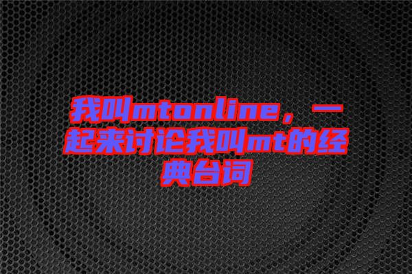 我叫mtonline，一起來討論我叫mt的經(jīng)典臺詞
