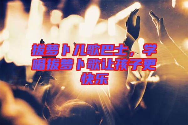拔蘿卜兒歌巴士，學唱拔蘿卜歌讓孩子更快樂