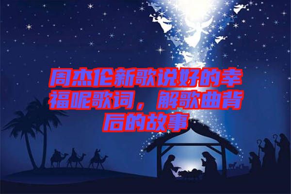 周杰倫新歌說好的幸福呢歌詞，解歌曲背后的故事