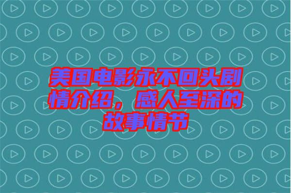 美國電影永不回頭劇情介紹，感人至深的故事情節(jié)