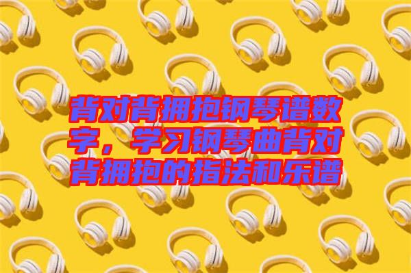 背對背擁抱鋼琴譜數(shù)字，學(xué)習(xí)鋼琴曲背對背擁抱的指法和樂譜