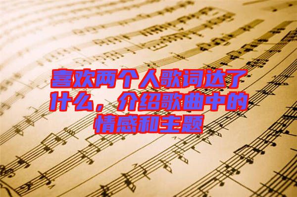 喜歡兩個人歌詞達了什么，介紹歌曲中的情感和主題