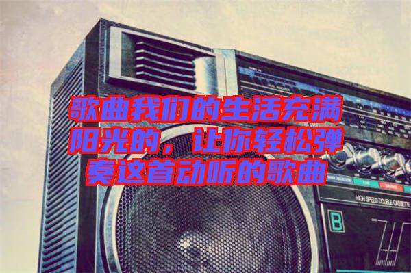 歌曲我們的生活充滿陽光的，讓你輕松彈奏這首動(dòng)聽的歌曲