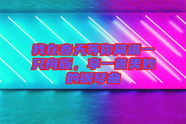我在春天等你簡譜一只舟版，享一首美妙的鋼琴曲