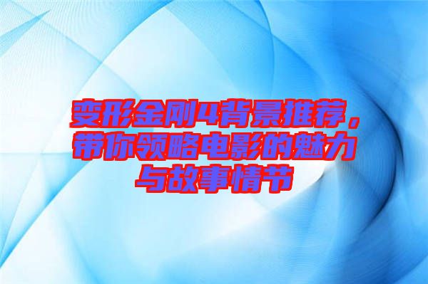 變形金剛4背景推薦，帶你領略電影的魅力與故事情節(jié)