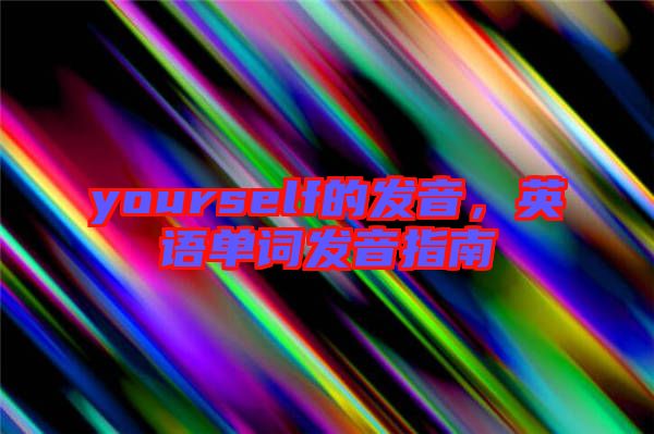 yourself的發(fā)音，英語單詞發(fā)音指南