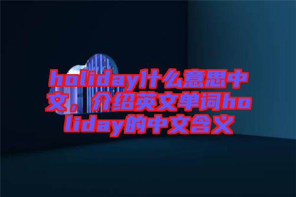 holiday什么意思中文，介紹英文單詞holiday的中文含義
