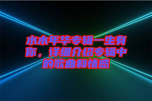 水木年華專輯一生有你，詳細介紹專輯中的歌曲和情感