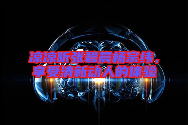 涼涼聽張碧晨楊宗緯，享受清新動人的體驗